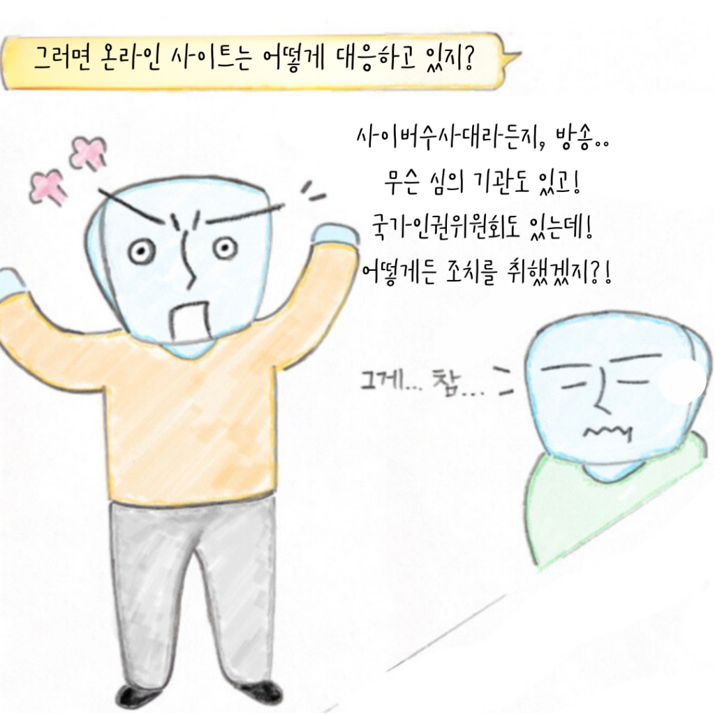 그러면 온라인 사이트는 어떻게 대응하고 있지? 사이버수사대라든지, 방송... 무슨 심의 기관도 있고! 국가인권위원회도 있는데! 어떻게든 조치를 취했겠지?