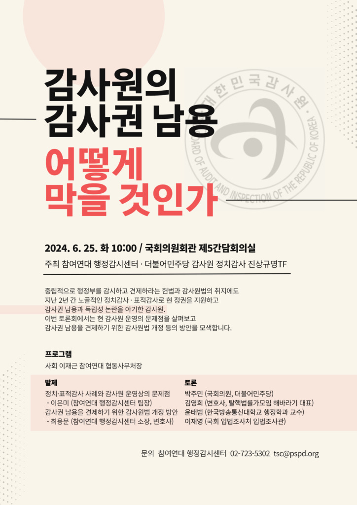 2024년 6월 25일 화요일 오전 10시 국회의원회관 제5간담회실에서, , 참여연대 행정감시센터와 더불어민주당 감사원 정치감사 진상규명TF는 토론회를 열고 현 감사원 운영의 문제점을 살펴보고 감사권 남용을 견제하기 위한 방안을 모색합니다.