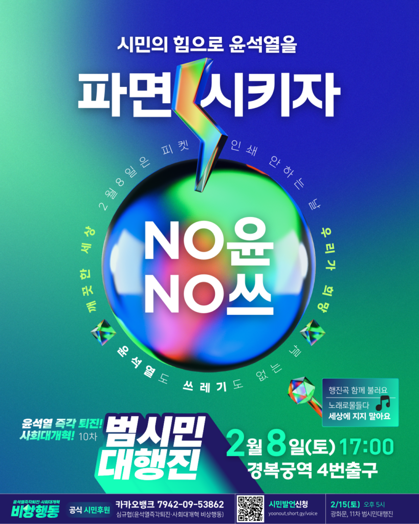 시민의 힘으로 윤석열을 파면시키자. No윤, No쓰. 윤석열 즉각 퇴진! 사회대개혁! 10차 범시민 대행진. 2월 8일 토요일, 17시, 경복궁역 4번출구. 2월 8일은 피켓 인쇄 안하는 날, 윤석열도 쓰레기도 없는 날, 깨끗한 세상, 우리가 희망. 공식 시민후원. 카카오뱅크 7942-09-53862, 심규협(윤석열즉각퇴진 사회대개혁 비상행동). 시민발언 신청, yoonout.short.gy/voice. 2월 15일 토요일 오후 5시, 광화문, 11차 범시민대행진.