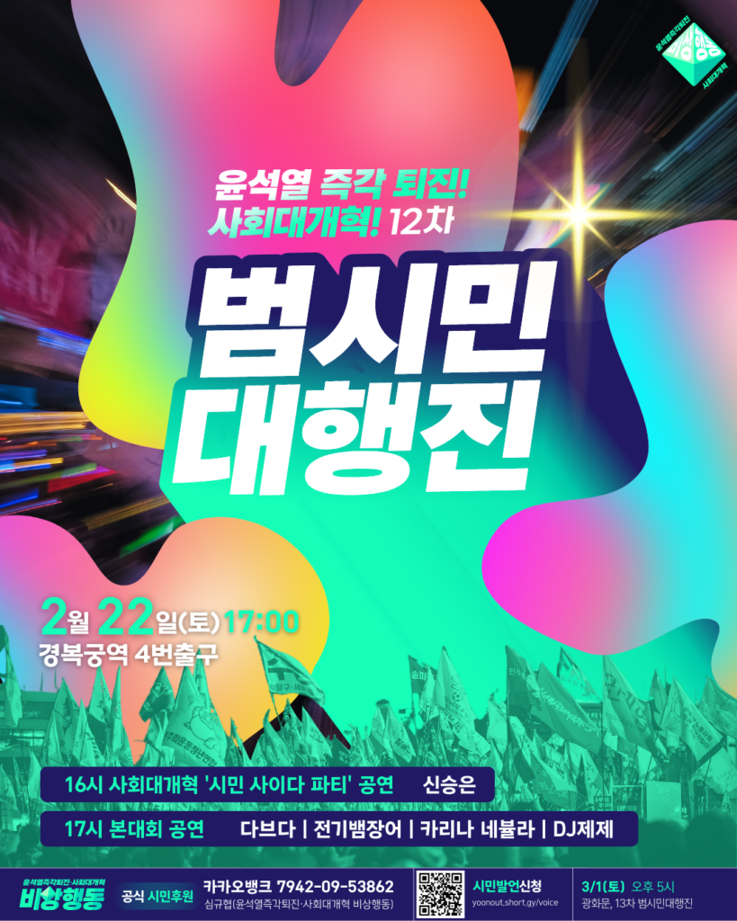 깃발이 가득한 거리 이미지 위로 빛과 색이 가득한 웹자보. 텍스트 설명 시작. 윤석열 즉각 퇴진! 사회대개혁! 12차 범시민대행진. 2월 22일 토요일, 17시. 경복궁역 4번출구. 16시 사회대개혁 '시민 사이다 파티' 공연. 신승은. 17시 본대회 공연. 다브다, 전기뱀장어, 카리나 네뷸라, DJ제제. 윤석열즉각퇴진 사회대개혁 비상행동 공식 시민후원. 카카오뱅크 7942 09 53862 심규협, 윤석열즉각퇴진 사회대개혁 비상행동. 시민발언 신청, yoonout.short.gy/voice. 3월 1일 토요일 오후 5시, 광화문, 13차 범시민대행진.