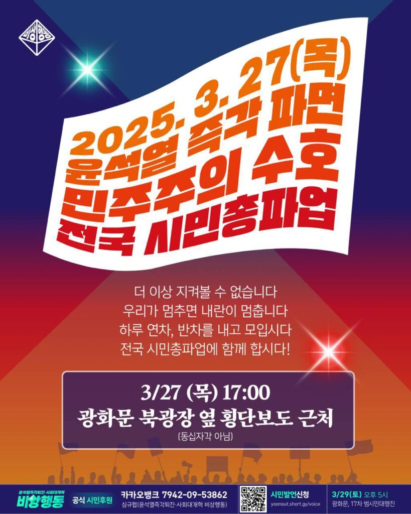 2025년 3월 27일 목요일, 윤석열 즉각 파면 민주주의 수호 전국 시민총파업. 더 이상 지켜볼 수 없습니다. 우리가 멈추면 내란이 멈춥니다. 하루 연차, 반차를 내고 모입시다. 전국 시민총파업에 함께 합시다! 3월 27일 목요일 17시, 광화문 북광장 옆 횡단보도 근처(동십자각 아님)