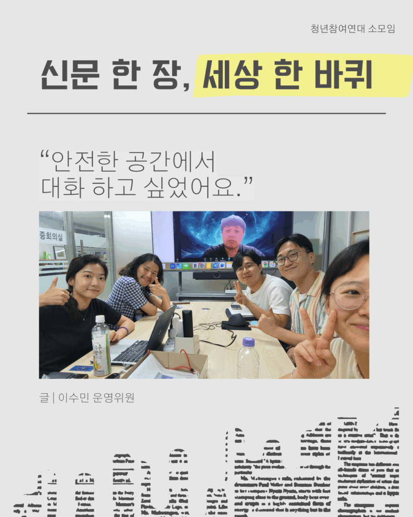 신문 템플릿에 글자가 쓰여 있다. /신문 한 장, 세상 한 바퀴/ “안전한 공간에서
대화 하고 싶었어요.”/ 글 | 이수민 운영위원/