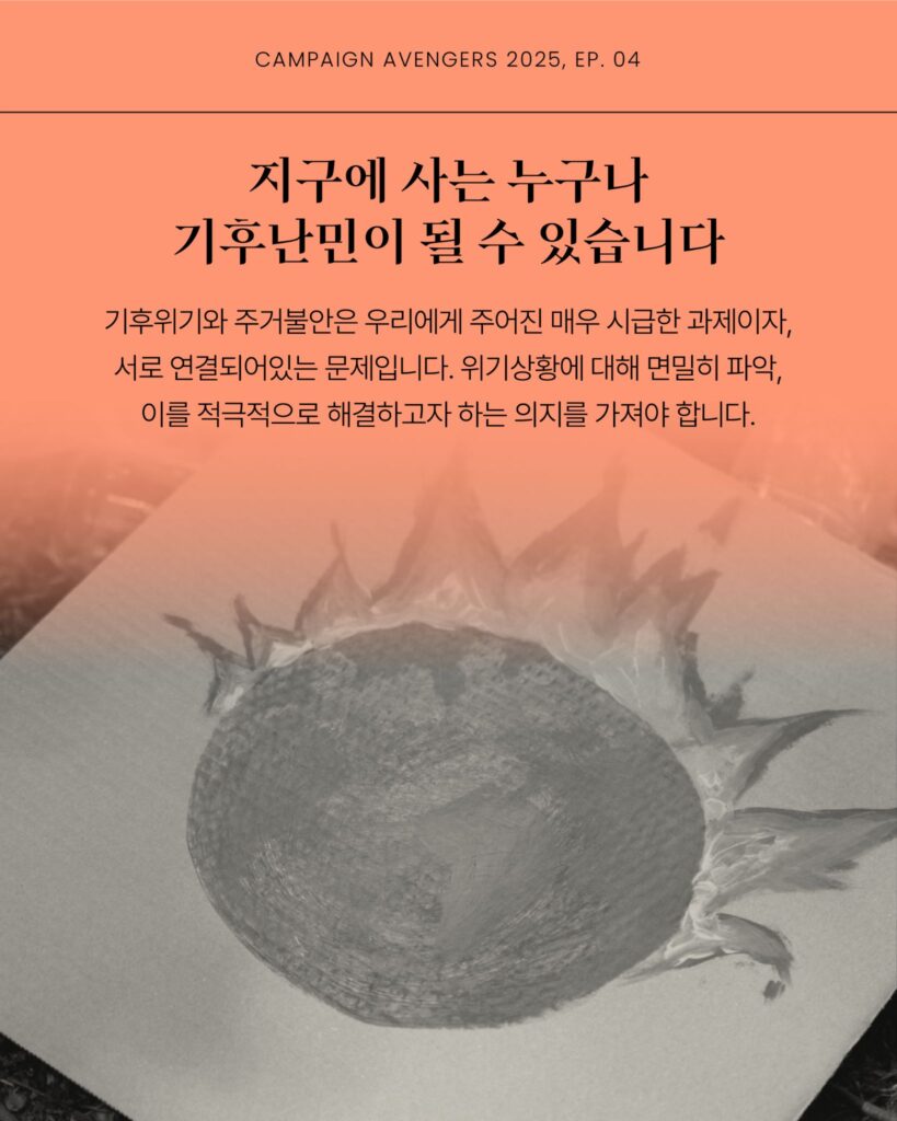 지구에 사는 누구나 기후난민이 될 수 있습니다. 기후위기와 주거불안은 우리에게 주어진 매우 시급한 과제이자, 서로 연결되어 있는 문제입니다. 위기상황에 대해 면밀이 파악, 이를 적극적으로 해결하고자 하는 의지를 가져야 합니다. 지구에 불이 나고 있는 모습의 그림이 배경에 있다.