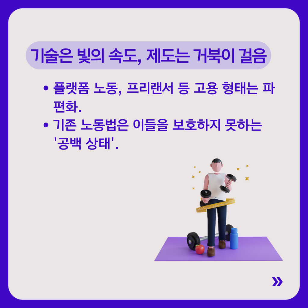 제목은 “기술은 빛의 속도, 제도는 거북이 걸음”.
플랫폼 노동과 프리랜서 등 고용 형태는 빠르게 확산되지만 기존 노동법은 이를 보호하지 못하는 ‘공백 상태’라는 내용. 운동 기구를 들고 있는 인물 일러스트가 있다.