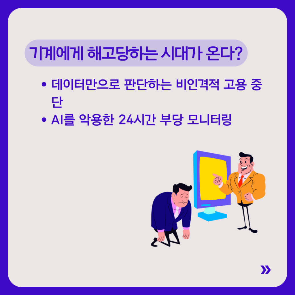 제목은 “기계에게 해고당하는 시대가 온다?”
데이터만으로 판단하는 비인격적 고용 중단과 AI를 악용한 24시간 노동 모니터링 문제를 설명한다. 모니터 앞에서 해고당하는 듯한 인물과 관리자 일러스트가 있다.