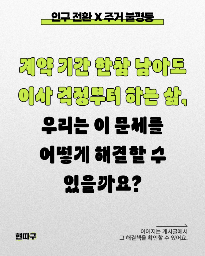 밝은 배경 위에 큰 제목 텍스트가 중앙에 강조되어 있고, 상단에는 ‘인구 전환 X 주거 불평등’ 문구가 들어간 마무리 질문형 카드뉴스. 계약 기간 한참 남아도 이사 걱정부터 하는 삶, 우리는 이 문제를 어떻게 해결할 수 있을까요?  이어지는 게시글에서 그 해결책을 확인할 수 있어요.