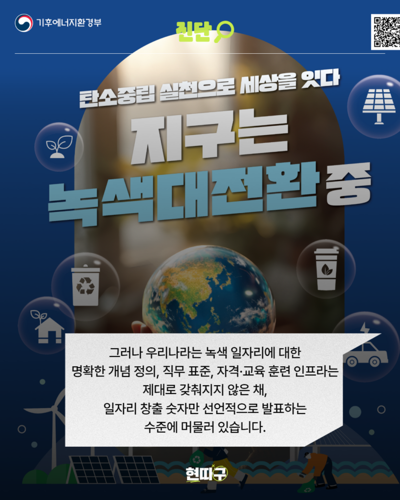 지구를 손에 들고 있는 이미지와 함께 ‘지구는 녹색대전환중’이라 적힌 포스터가 배경에 깔려있다.  그러나 우리나라는 녹색 일자리에 대한 명확한 개념 정의, 직무 표준, 자격·교육 훈련 인프라는 제대로 갖춰지지 않은 채, 일자리 창출 숫자만 선언적으로 발표하는 수준에 머물러 있습니다.