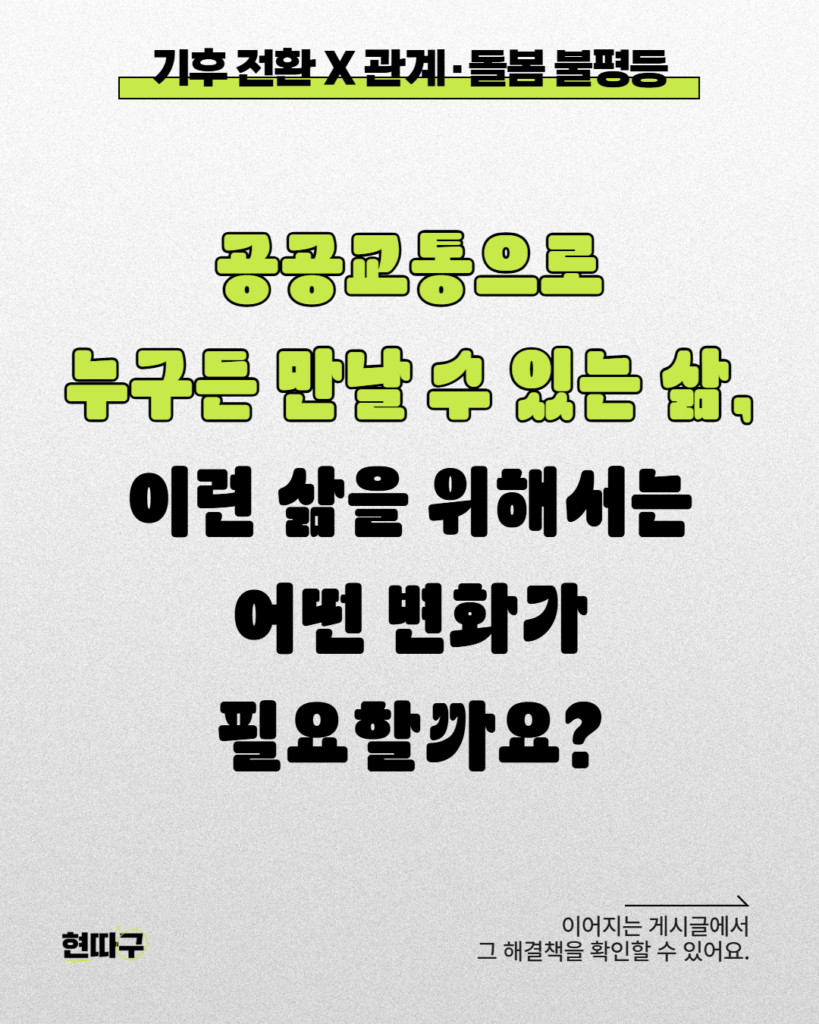 밝은 배경 위에 “기후 전환 X 관계·돌봄 불평등”이라는 제목과 함께, “공공교통으로 누구든 만날 수 있는 삶, 이런 삶을 위해서는 어떤 변화가 필요할까요?”라는 문장이 크게 적혀 있다. 하단에는 다음 게시글에서 해결책을 확인할 수 있다는 안내 문구가 포함되어 있다.