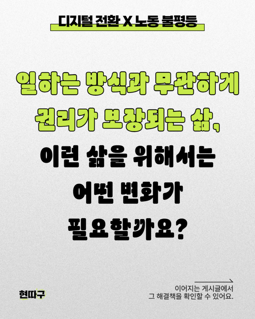 밝은 회색 배경 위에 굵은 검정·연두색 글씨로 “일하는 방식과 무관하게 권리가 보장되는 삶, 이런 삶을 위해서는 어떤 변화가 필요할까요?”라는 문구가 크게 적혀 있다. 상단에는 “디지털 전환 X 노동 불평등” 제목이 있으며, 우측 하단에는 “이어지는 게시글에서 그 해결책을 확인할 수 있어요.”라는 안내 문구가 들어가 있다.