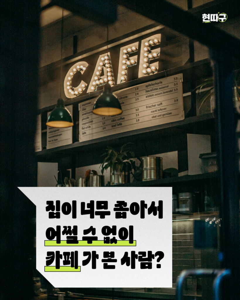 어두운 카페 내부 사진 위에 흰 말풍선 형태의 박스가 배치되어 있다. 상단에는 조명이 달린 ‘CAFE’ 간판이 보이고, 중앙 텍스트에는 “집이 너무 좁아서 어쩔 수 없이 카페 가 본 사람?”이라고 적혀 있다. ‘없이’, ‘카페’ 부분에는 형광 연두색 강조선이 들어가 있다. 우측 상단과 좌측 하단에는 ‘현따구’ 로고가 있다.